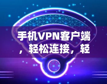 手机VPN客户端,轻松连接,轻松保密 手机VPN客户端,轻松连接,轻松保密
