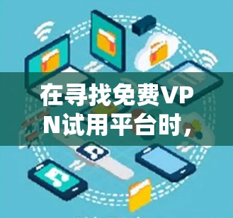 在寻找免费VPN试用平台时,我需要综合考虑多个因素,包括平台免费试用时间、注册流程、是否需要国际国内网关合作、是否适合我的需求等。以下是对各个平台的详细比较 在寻找免费VPN试用平台时,我需要综合考虑多个因素,包括平台免费试用时间、注册流程、是否需要国际国内网关合作、是否适合我的需求等。以下是对各个平台的详细比较