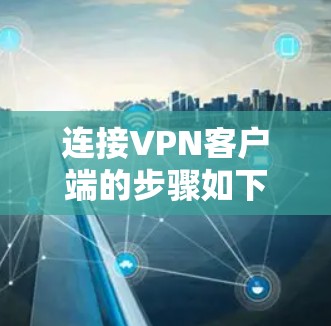 连接VPN客户端的步骤如下 连接VPN客户端的步骤如下