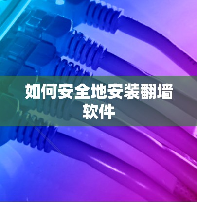 如何安全地安装翻墙软件 如何安全地安装翻墙软件