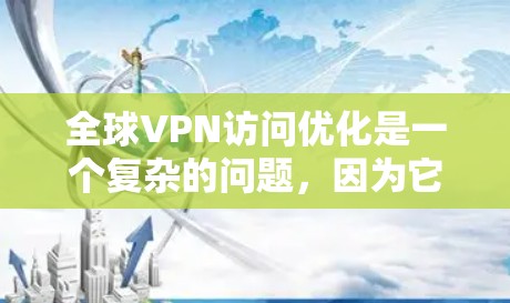 全球VPN访问优化是一个复杂的问题，因为它涉及多个因素，包括技术、安全策略、信任关系以及地区和隐私保护。以下是一些通用的 VPN 留守访问优化方法，适用于全球范围内的VPN访问