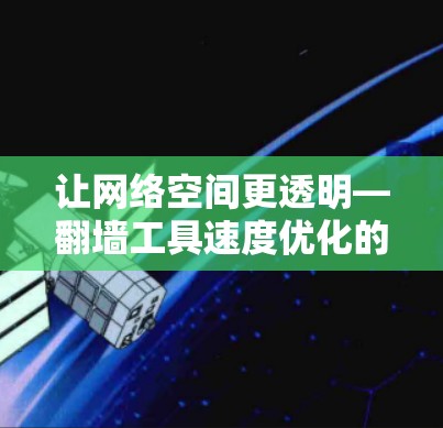 让网络空间更透明—翻墙工具速度优化的重要性 让网络空间更透明—翻墙工具速度优化的重要性