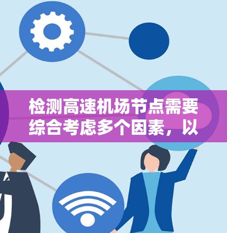 检测<strong>高速机场</strong>节点需要综合考虑多个因素，以确保节点的高效性和可靠性。以下是一个有条理的步骤指南，帮助您高效地检测<strong>高速机场</strong>节点