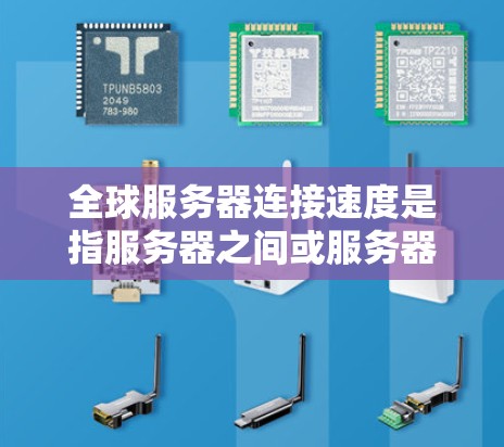 全球服务器连接速度是指服务器之间或服务器与用户之间的网络连接的性能指标，通常表示为速度、延迟、带宽等参数。以下是一些关于全球服务器连接速度的常见问题及其解决方案
