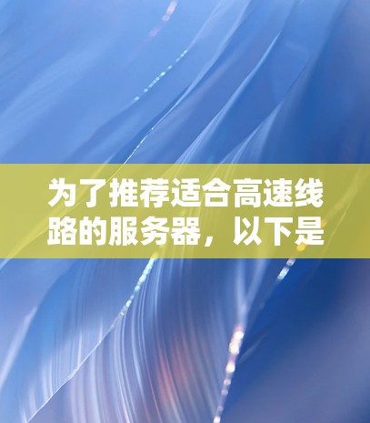 为了推荐适合高速线路的服务器，以下是一些综合考虑的因素和推荐类型，以满足不同用户的需求