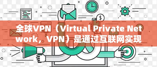 全球VPN（Virtual Private Network，VPN）是通过互联网实现远程访问的网络服务，旨在保护个人或机构的信息安全。以下是关于全球VPN的体验和特点的详细说明
