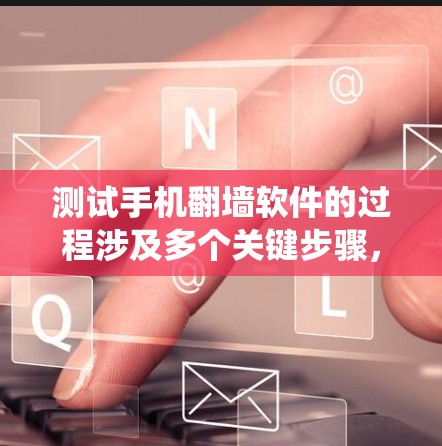 测试手机翻墙软件的过程涉及多个关键步骤，每个步骤都需要仔细考虑和执行，以确保翻墙后的系统正常运行。以下是一个详细的步骤指南，帮助您顺利进行测试