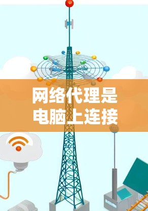 网络代理是电脑上连接到外部网络的工具，用于远程访问服务器或处理数据库内容。以下是一步步的网络代理教程