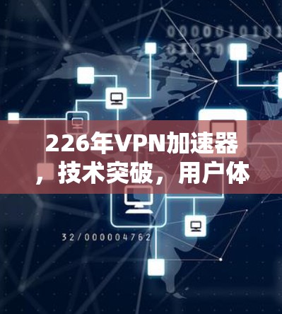 226年VPN加速器,技术突破,用户体验升级 226年VPN加速器,技术突破,用户体验升级