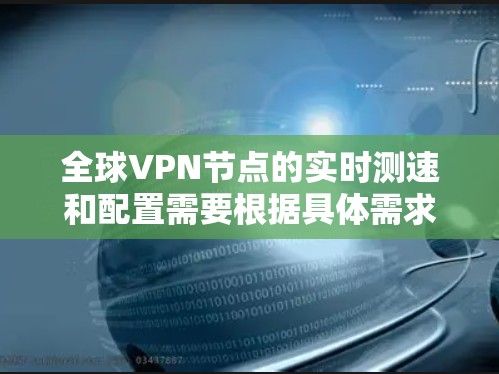 全球<strong>VPN节点</strong>的实时测速和配置需要根据具体需求进行调整，以下是一些通用的建议和推荐
