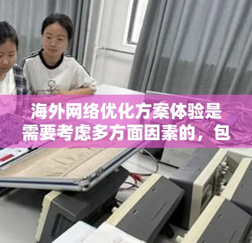 海外网络优化方案体验是需要考虑多方面因素的,包括但不限于以下几点 海外网络优化方案体验是需要考虑多方面因素的,包括但不限于以下几点
