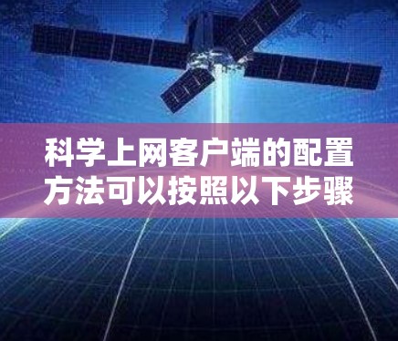 科学上网客户端的配置方法可以按照以下步骤进行 科学上网客户端的配置方法可以按照以下步骤进行