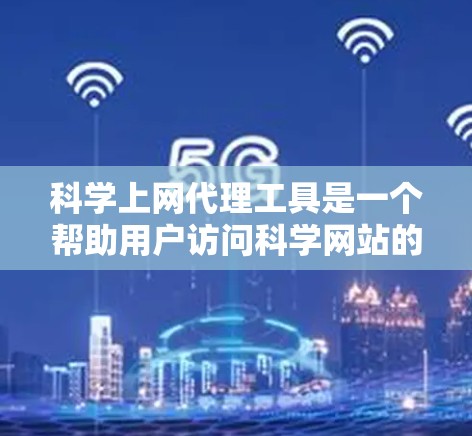 科学上网代理工具是一个帮助用户访问科学网站的工具，适用于生物、化学、物理等科学领域。以下是获取这些工具的步骤和推荐