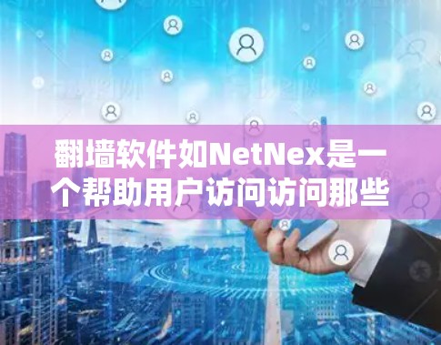 翻墙软件如NetNex是一个帮助用户访问访问那些防火墙阻止的网站或服务器的工具。以下是安装翻墙软件的详细步骤 翻墙软件如NetNex是一个帮助用户访问访问那些防火墙阻止的网站或服务器的工具。以下是安装翻墙软件的详细步骤