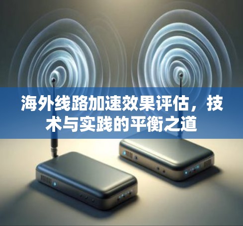 海外线路加速效果评估，技术与实践的平衡之道
