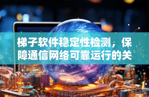 梯子软件稳定性检测,保障通信网络可靠运行的关键技能 梯子软件稳定性检测,保障通信网络可靠运行的关键技能