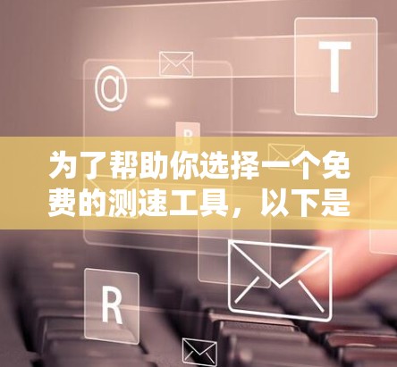 为了帮助你选择一个免费的测速工具，以下是一些推荐和考虑因素的总结