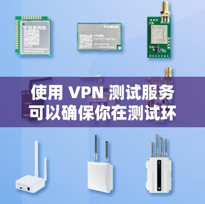 使用 VPN 测试服务可以确保你在测试环境中的设备连接正常且网络稳定。以下是一些步骤和建议，帮助你进行海外 VPN 测试