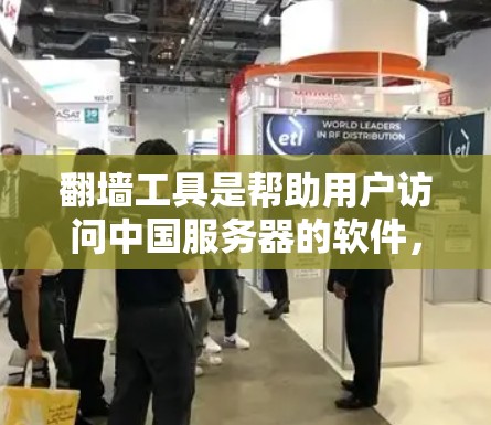 翻墙工具是帮助用户访问中国服务器的软件,常见于访问国外网站。以下是一些关键信息和建议 翻墙工具是帮助用户访问中国服务器的软件,常见于访问国外网站。以下是一些关键信息和建议