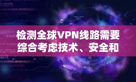 检测全球VPN线路需要综合考虑技术、安全和安全意识。以下是一个详细的步骤指南 检测全球VPN线路需要综合考虑技术、安全和安全意识。以下是一个详细的步骤指南
