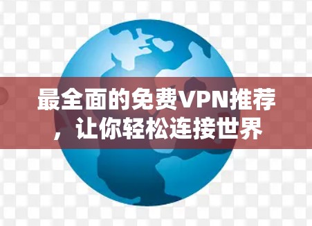 最全面的免费VPN推荐,让你轻松连接世界 最全面的免费VPN推荐,让你轻松连接世界