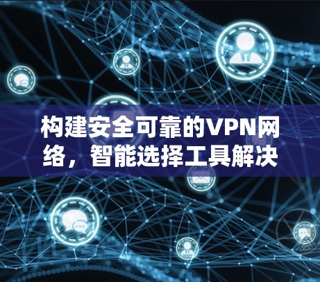 构建安全可靠的VPN网络，智能选择工具解决方案