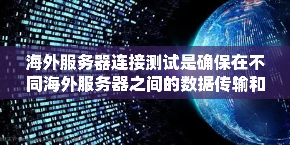 海外服务器连接测试是确保在不同海外服务器之间的数据传输和连接安全可靠的关键任务。以下是一个结构化的解决方案指南，帮助您顺利完成测试