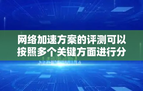 网络加速方案的评测可以按照多个关键方面进行分析,帮助用户找到最适合自己的解决方案。以下是一个结构化的评测框架,涵盖用户体验、速度、稳定性、易用性、安全性能和综合评价等方面 网络加速方案的评测可以按照多个关键方面进行分析,帮助用户找到最适合自己的解决方案。以下是一个结构化的评测框架,涵盖用户体验、速度、稳定性、易用性、安全性能和综合评价等方面