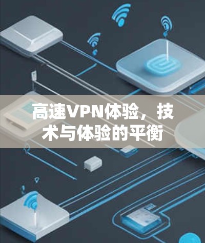 高速VPN体验,技术与体验的平衡 高速VPN体验,技术与体验的平衡