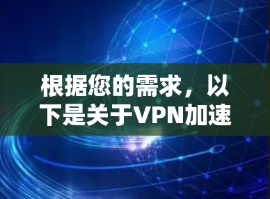 根据您的需求,以下是关于VPN加速器的详细介绍,帮助您更好地选择和使用VPN加速器 根据您的需求,以下是关于VPN加速器的详细介绍,帮助您更好地选择和使用VPN加速器