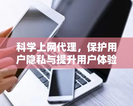 科学上网代理,保护用户隐私与提升用户体验的智能解决方案 科学上网代理,保护用户隐私与提升用户体验的智能解决方案