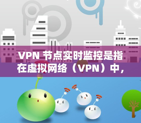 VPN 节点实时监控是指在虚拟网络(VPN)中,设备实时监控和管理网络流量的系统。实时监控旨在保护用户数据安全、防止网络攻击,优化网络性能。以下是对 VPN 节点实时监控的详细分析 VPN 节点实时监控是指在虚拟网络(VPN)中,设备实时监控和管理网络流量的系统。实时监控旨在保护用户数据安全、防止网络攻击,优化网络性能。以下是对 VPN 节点实时监控的详细分析