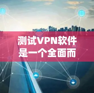 测试VPN软件是一个全面而细致的过程，旨在确保其安全性和功能正常。以下是一个系统化的步骤指南，帮助您有效地进行测试