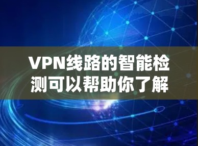 VPN线路的智能检测可以帮助你了解VPN的安全性和稳定性,以确保你的网络连接是安全可靠的。以下是一些关于VPN线路智能检测的内容,涵盖检测功能和使用方法 VPN线路的智能检测可以帮助你了解VPN的安全性和稳定性,以确保你的网络连接是安全可靠的。以下是一些关于VPN线路智能检测的内容,涵盖检测功能和使用方法