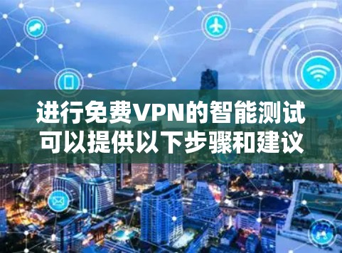进行免费VPN的智能测试可以提供以下步骤和建议 进行免费VPN的智能测试可以提供以下步骤和建议