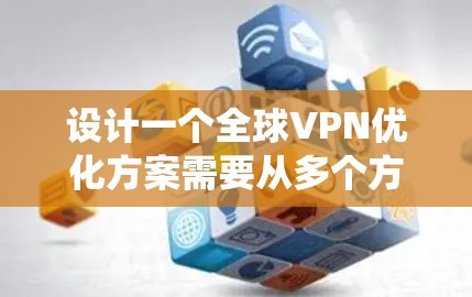 设计一个全球VPN优化方案需要从多个方面入手，以确保安全、高效、便捷和用户友好。以下是一个系统化的优化方案建议