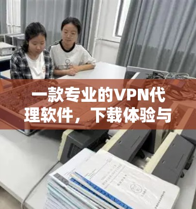 一款专业的VPN代理软件，下载体验与推荐
