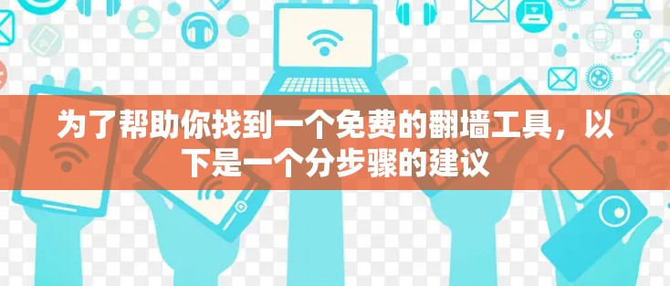 为了帮助你找到一个免费的翻墙工具,以下是一个分步骤的建议 为了帮助你找到一个免费的翻墙工具,以下是一个分步骤的建议