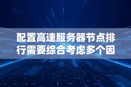 配置高速服务器节点排行需要综合考虑多个因素,确保系统高效运行。以下是一个系统的配置步骤指南 配置高速服务器节点排行需要综合考虑多个因素,确保系统高效运行。以下是一个系统的配置步骤指南
