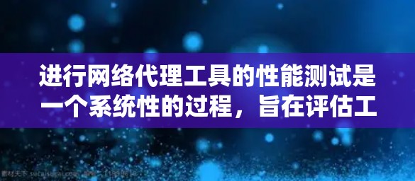进行网络代理工具的性能测试是一个系统性的过程，旨在评估工具在不同工作负载下的表现。以下是一个有条理的总结，涵盖测试的主要方面