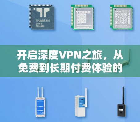开启深度VPN之旅,从免费到长期付费体验的完整体验 开启深度VPN之旅,从免费到长期付费体验的完整体验