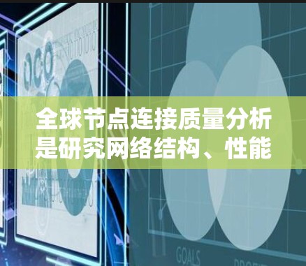 全球节点连接质量分析是研究网络结构、性能和功能的重要方法。它通常用于评估网络的连接质量，以优化网络性能、提高安全性、降低成本等。以下是对全球节点连接质量分析的详细说明