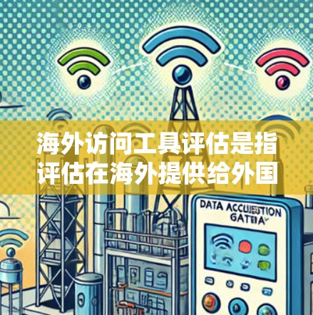 海外访问工具评估是指评估在海外提供给外国人员访问中国(如旅游、酒店、酒店预订等)的工具及其性能、可靠性、用户体验等,进而进行选择和优化。评估这些工具时,需要综合考虑以下几个方面 海外访问工具评估是指评估在海外提供给外国人员访问中国(如旅游、酒店、酒店预订等)的工具及其性能、可靠性、用户体验等,进而进行选择和优化。评估这些工具时,需要综合考虑以下几个方面