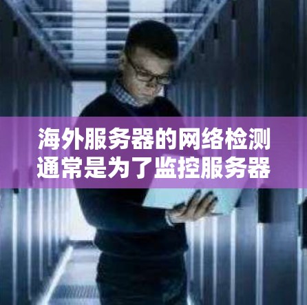 海外服务器的网络检测通常是为了监控服务器的网络状态，确保服务器能够正常工作。以下是一些常见的检测方法