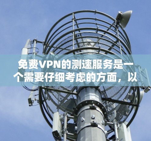 免费VPN的测速服务是一个需要仔细考虑的方面,以下是一步步的指南 免费VPN的测速服务是一个需要仔细考虑的方面,以下是一步步的指南