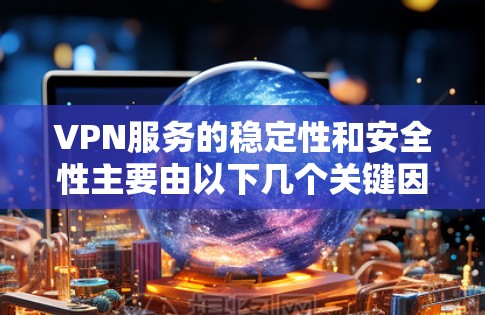 VPN服务的稳定性和安全性主要由以下几个关键因素决定 VPN服务的稳定性和安全性主要由以下几个关键因素决定