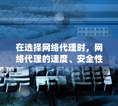 在选择网络代理时，网络代理的速度、安全性、功能以及适用场景是关键因素。以下是对OpenDNS的综合分析，帮助您做出明智的选择