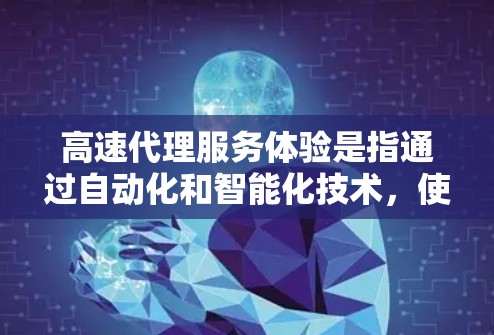 高速代理服务体验是指通过自动化和智能化技术,使得客服人员能够更快、更高效地响应用户需求,从而提升整体服务效率和用户体验的方面。以下是对高速代理服务体验的详细分析和总结 高速代理服务体验是指通过自动化和智能化技术,使得客服人员能够更快、更高效地响应用户需求,从而提升整体服务效率和用户体验的方面。以下是对高速代理服务体验的详细分析和总结