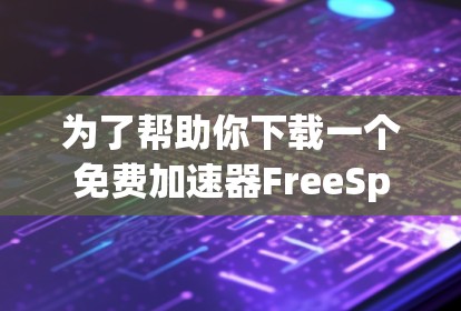 为了帮助你下载一个免费加速器FreeSpeederate,请按照以下步骤进行 为了帮助你下载一个免费加速器FreeSpeederate,请按照以下步骤进行