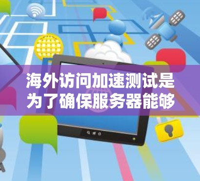 海外访问加速测试是为了确保服务器能够高效地响应来自目标网站的访问请求,同时减少网络延迟和延迟对用户体验的影响。以下是一些常见的海外访问加速测试方法和步骤,以及如何进行优化 海外访问加速测试是为了确保服务器能够高效地响应来自目标网站的访问请求,同时减少网络延迟和延迟对用户体验的影响。以下是一些常见的海外访问加速测试方法和步骤,以及如何进行优化